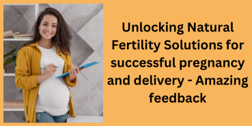 Unlocking Natural Fertility Solutions for successful pregnancy and delivery – Amazing feedback